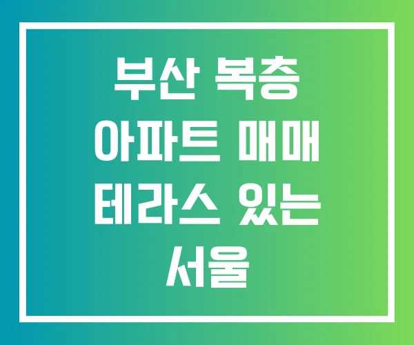 부산 복층 아파트 매매 테라스 있는 서울