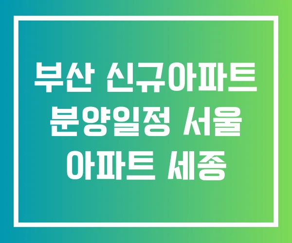 부산 신규아파트 분양일정 서울 아파트 세종 부산 신규아파트 분양일정 서울 아파트 세종