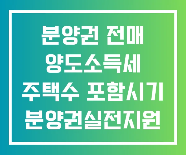 분양권 전매 양도소득세 주택수 포함시기 분양권실전지원
