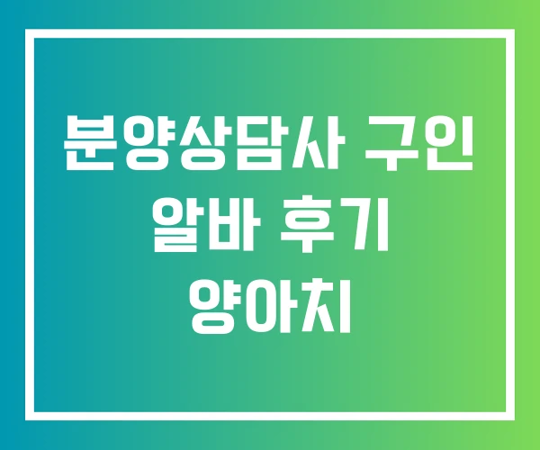 분양상담사 구인 알바 후기 양아치