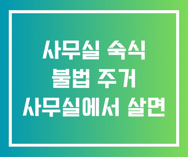 사무실 숙식 불법 주거 사무실에서 살면