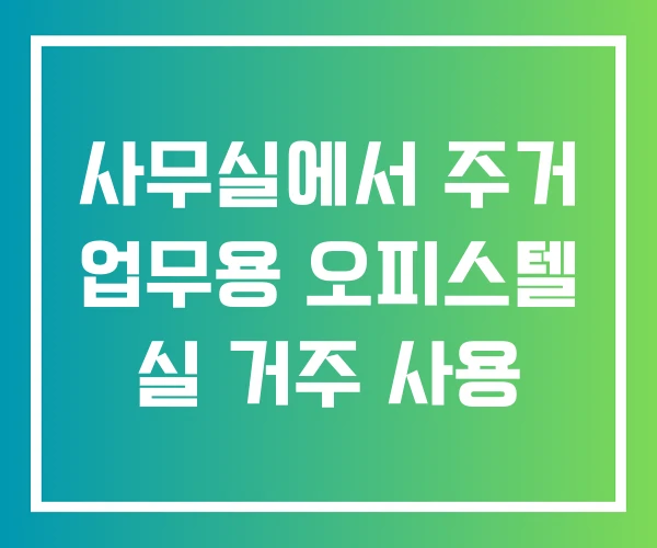 사무실에서 주거 업무용 오피스텔 실 거주 사용 사무실에서 주거 업무용 오피스텔 실 거주 사용