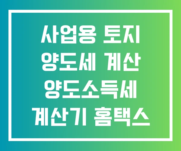 사업용 토지 양도세 계산 양도소득세 계산기 홈택스