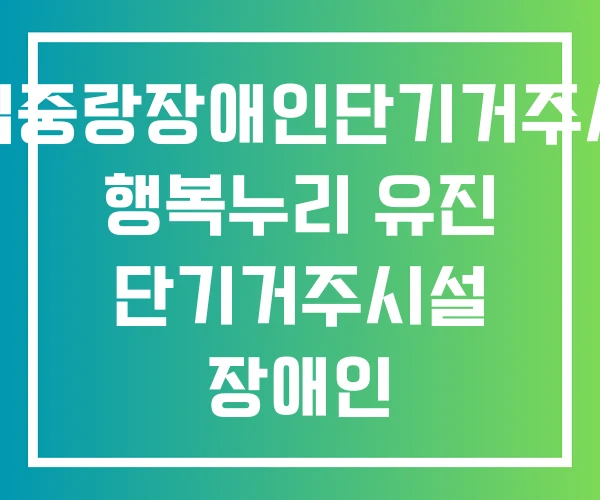 시립중랑장애인단기거주시설 행복누리 유진 단기거주시설 장애인