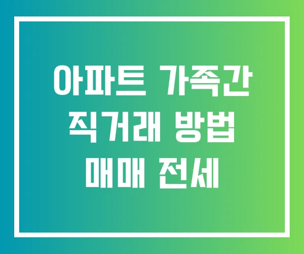 아파트 가족간 직거래 방법 매매 전세