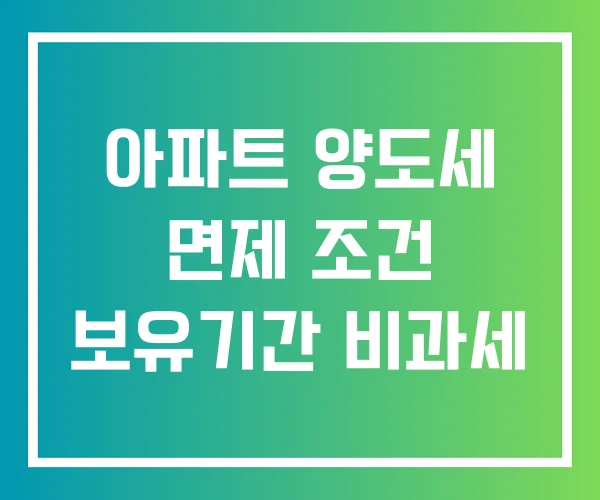 아파트 양도세 면제 조건 보유기간 비과세