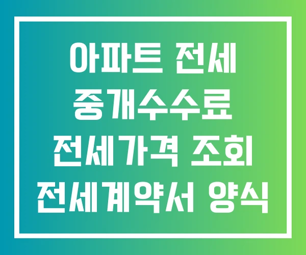 아파트 전세 중개수수료 전세가격 조회 전세계약서 양식