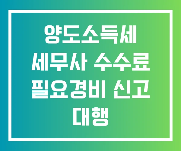 양도소득세 세무사 수수료 필요경비 신고 대행 양도소득세 세무사 수수료 필요경비 신고 대행