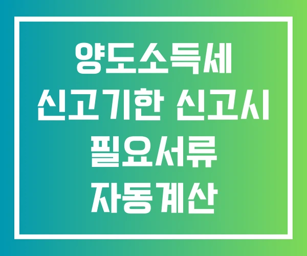 양도소득세 신고기한 신고시 필요서류 자동계산