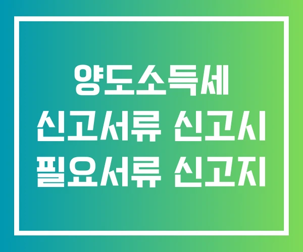 양도소득세 신고서류 신고시 필요서류 신고지
