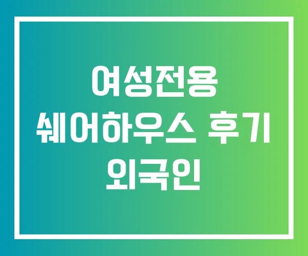 여성전용 쉐어하우스 후기 외국인