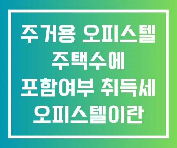 주거용 오피스텔 주택수에 포함여부 취득세 오피스텔이란