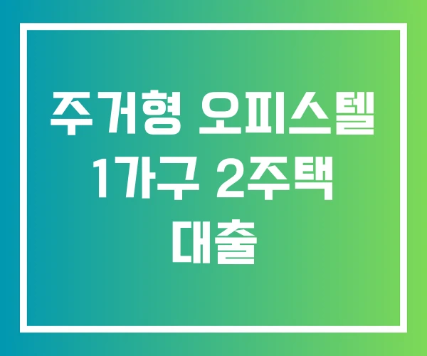 주거형 오피스텔 1가구 2주택 대출