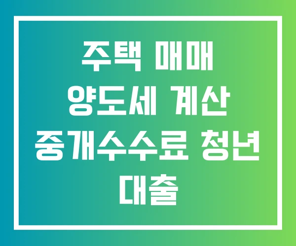 주택 매매 양도세 계산 중개수수료 청년 대출