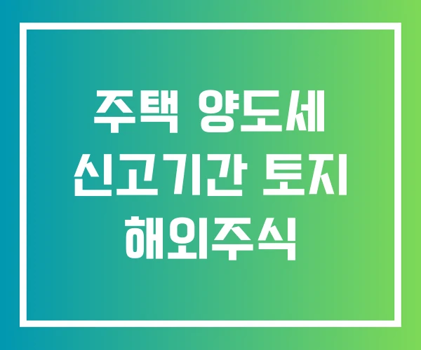 주택 양도세 신고기간 토지 해외주식 주택 양도세 신고기간 토지 해외주식