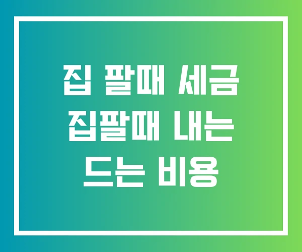 집 팔때 세금 집팔때 내는 드는 비용