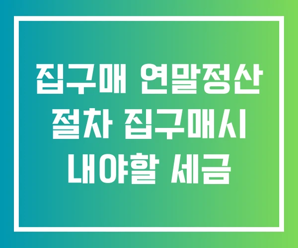 집구매 연말정산 절차 집구매시 내야할 세금