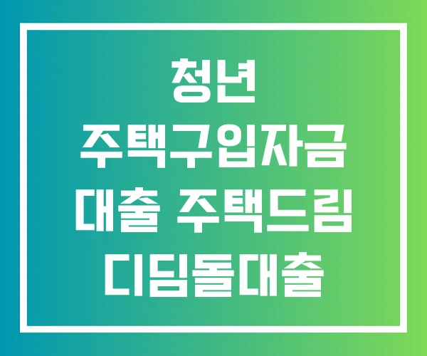 청년 주택구입자금 대출 주택드림 디딤돌대출