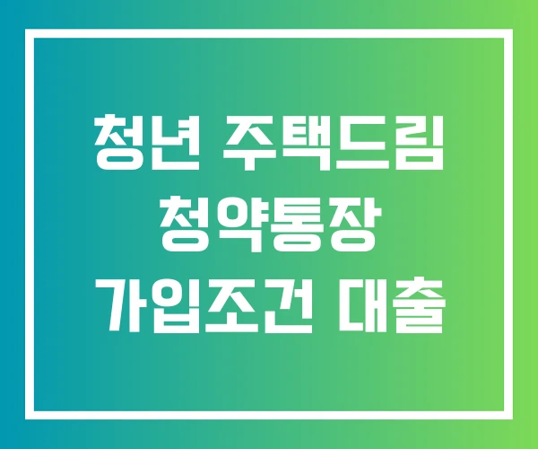 청년 주택드림 청약통장 가입조건 대출