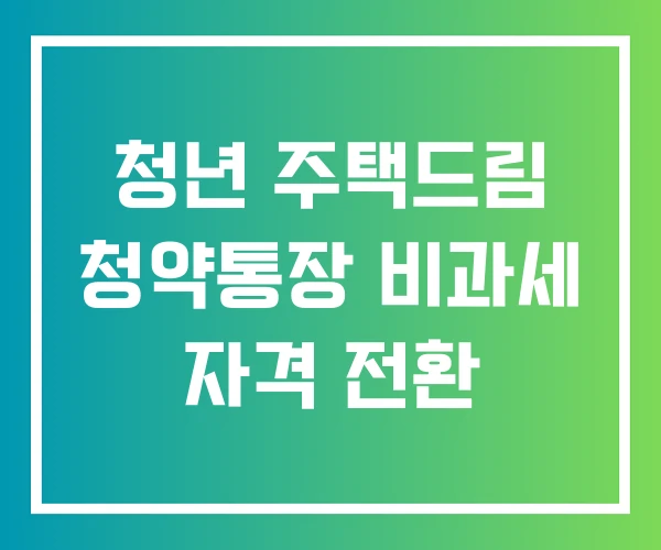 청년 주택드림 청약통장 비과세 자격 전환