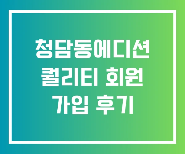 청담동에디션 퀄리티 회원 가입 후기