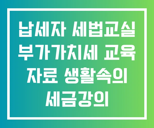 납세자 세법교실 부가가치세 교육 자료 생활속의 세금강의