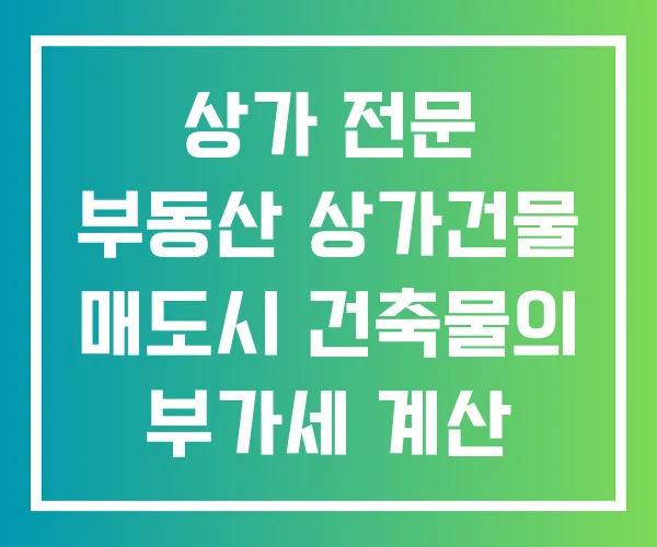 상가 전문 부동산 상가건물 매도시 건축물의 부가세 계산 양도소득세
