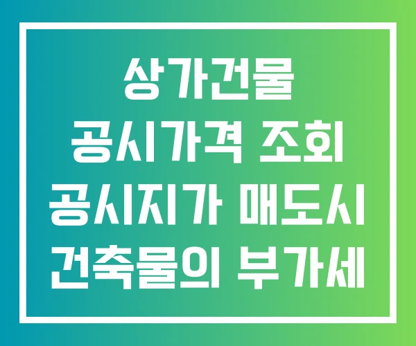 상가건물 공시가격 조회 공시지가 매도시 건축물의 부가세 계산