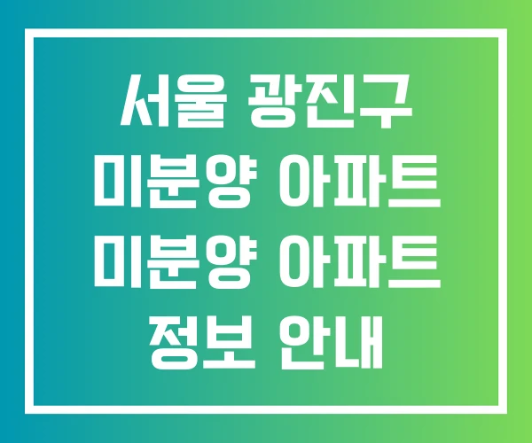 서울 광진구 미분양 아파트 미분양 아파트 정보 안내