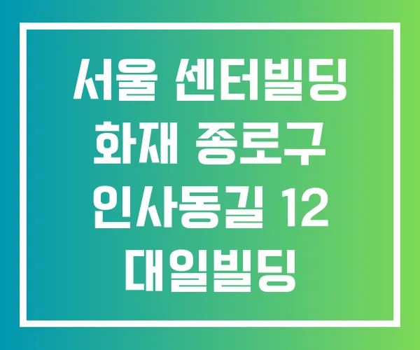 서울 센터빌딩 화재 종로구 인사동길 12 대일빌딩