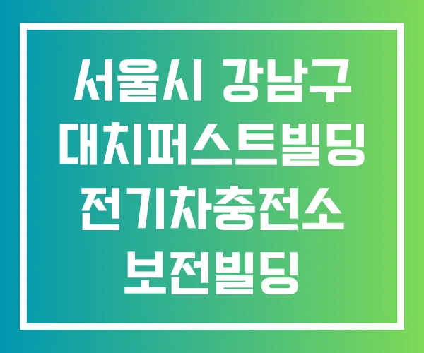 서울시 강남구 대치퍼스트빌딩 전기차충전소 보전빌딩 본솔빌딩