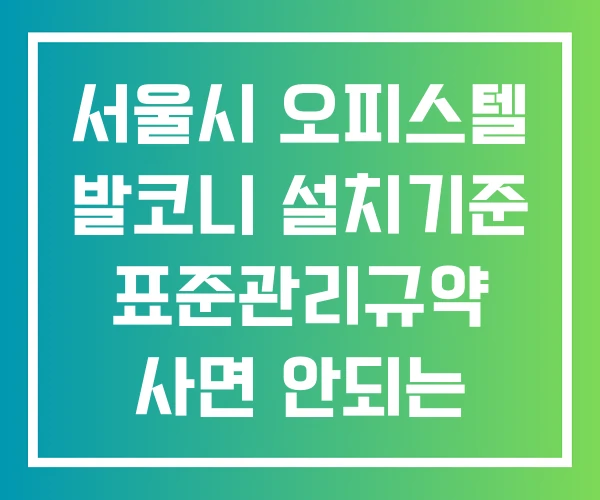 서울시 오피스텔 발코니 설치기준 표준관리규약 사면 안되는 이유