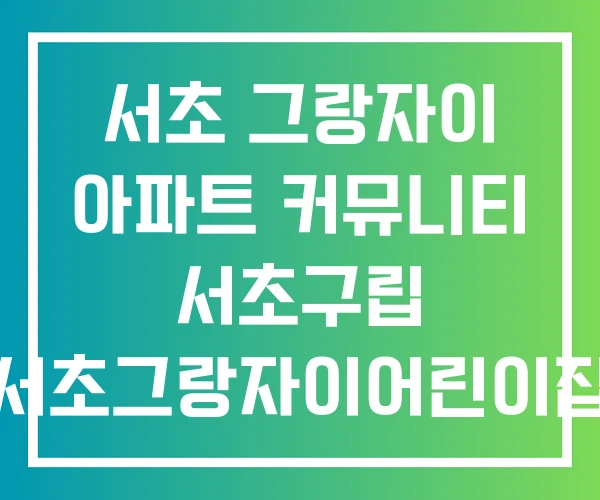 서초 그랑자이 아파트 커뮤니티 서초구립 서초그랑자이어린이집