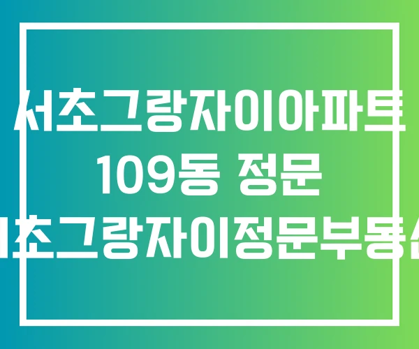 서초그랑자이아파트 109동 정문 서초그랑자이정문부동산