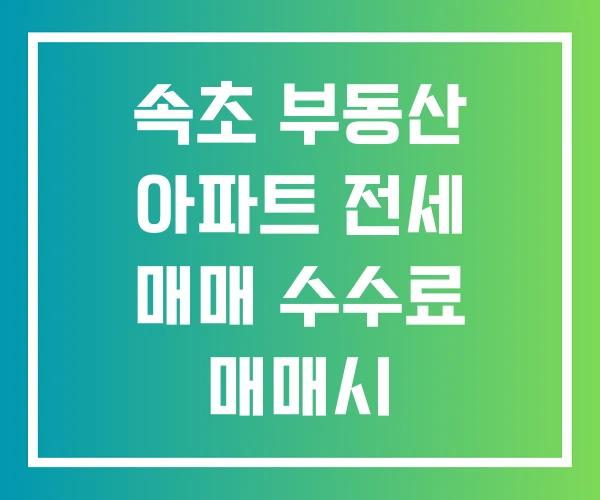 속초 부동산 아파트 전세 매매 수수료 매매시 중개수수료