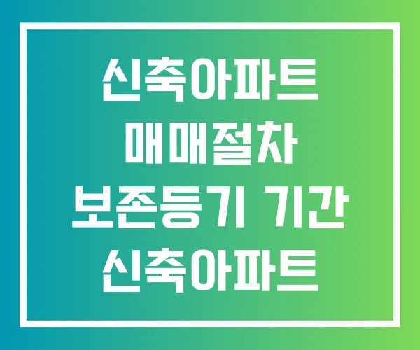 신축아파트 매매절차 보존등기 기간 신축아파트 입주전 준비