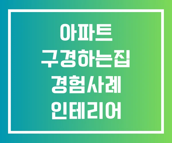 아파트 구경하는집 경험사례 인테리어 구경하는 집 입주