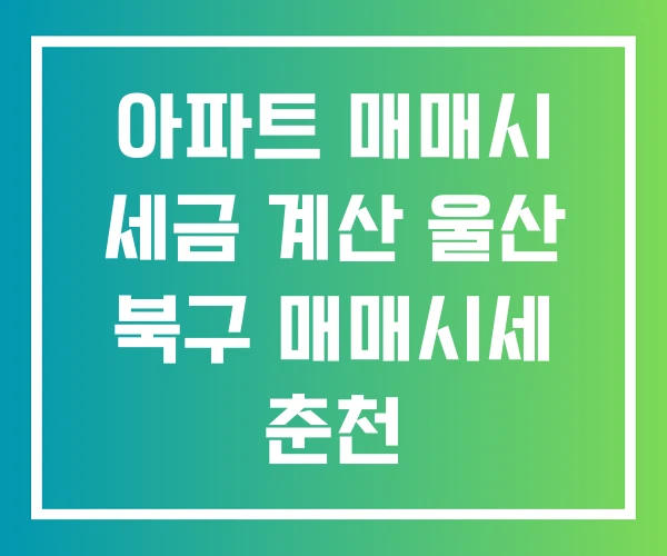 아파트 매매시 세금 계산 울산 북구 매매시세 춘천