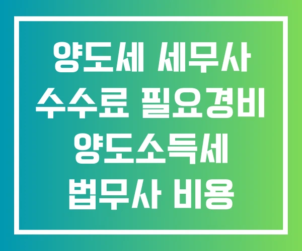 양도세 세무사 수수료 필요경비 양도소득세 법무사 비용