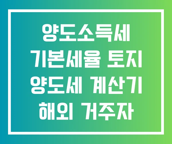 양도소득세 기본세율 토지 양도세 계산기 해외 거주자