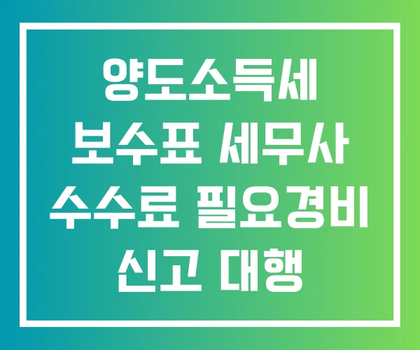 양도소득세 보수표 세무사 수수료 필요경비 신고 대행