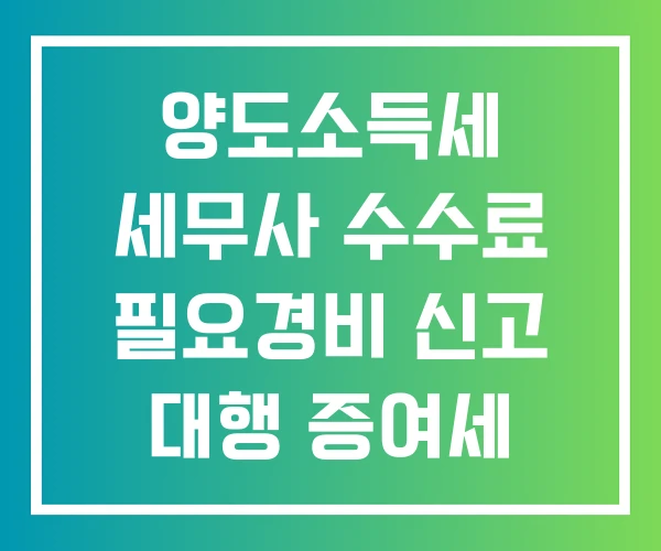 양도소득세 세무사 수수료 필요경비 신고 대행 증여세 신고수수료