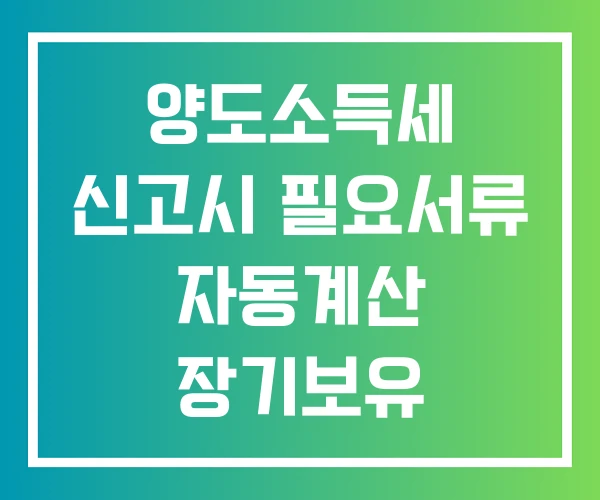 양도소득세 신고시 필요서류 자동계산 장기보유 특별공제