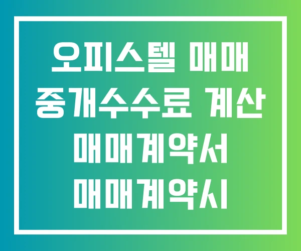 오피스텔 매매 중개수수료 계산 매매계약서 매매계약시 주의사항