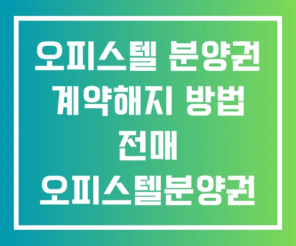 오피스텔 분양권 계약해지 방법 전매 오피스텔분양권 양도소득세