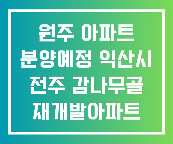 원주 아파트 분양예정 익산시 전주 감나무골 재개발아파트