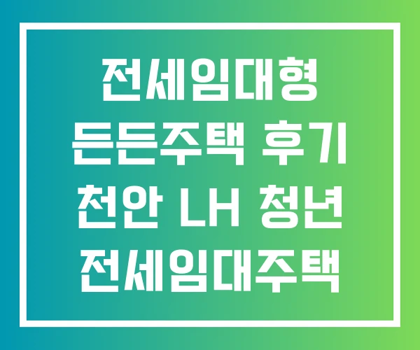 전세임대형 든든주택 후기 천안 LH 청년 전세임대주택