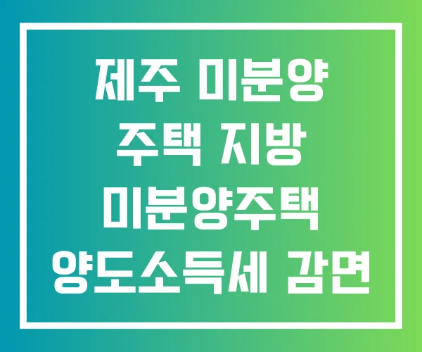 제주 미분양 주택 지방 미분양주택 양도소득세 감면