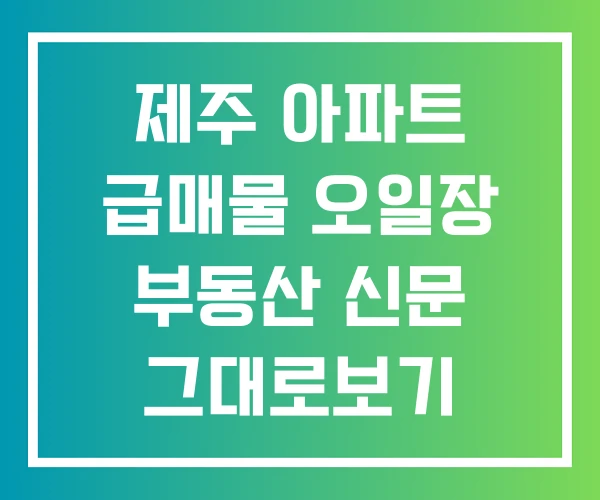 제주 아파트 급매물 오일장 부동산 신문 그대로보기