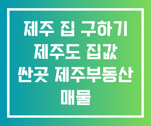 제주 집 구하기 제주도 집값 싼곳 제주부동산 매물